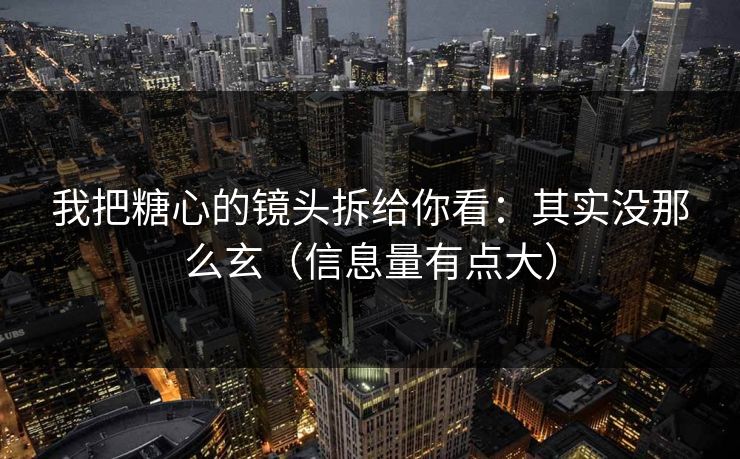 我把糖心的镜头拆给你看：其实没那么玄（信息量有点大）