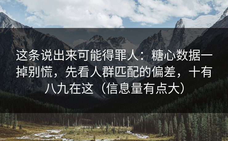 这条说出来可能得罪人:糖心数据一掉别慌,先看人群匹配的偏差,十有八九在这(信息量有点大) 这条说出来可能得罪人:糖心数据一掉别慌,先看人群匹配的偏差,十有八九在这(信息量有点大)
