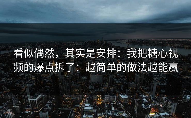 看似偶然,其实是安排:我把糖心视频的爆点拆了:越简单的做法越能赢 看似偶然,其实是安排:我把糖心视频的爆点拆了:越简单的做法越能赢