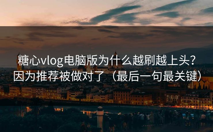 糖心vlog电脑版为什么越刷越上头?因为推荐被做对了(最后一句最关键) 糖心vlog电脑版为什么越刷越上头?因为推荐被做对了(最后一句最关键)