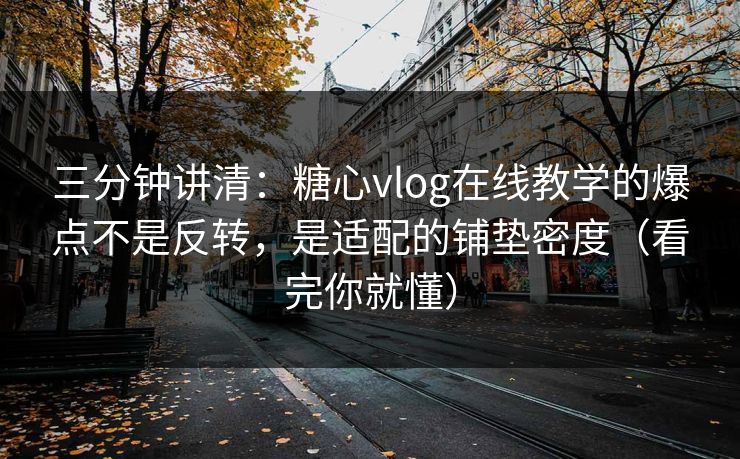 三分钟讲清:糖心vlog在线教学的爆点不是反转,是适配的铺垫密度(看完你就懂) 三分钟讲清:糖心vlog在线教学的爆点不是反转,是适配的铺垫密度(看完你就懂)