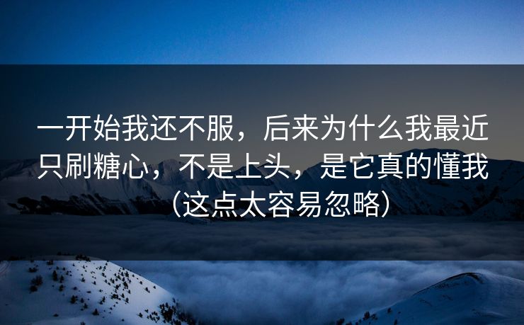 一开始我还不服,后来为什么我最近只刷糖心,不是上头,是它真的懂我(这点太容易忽略) 一开始我还不服,后来为什么我最近只刷糖心,不是上头,是它真的懂我(这点太容易忽略)
