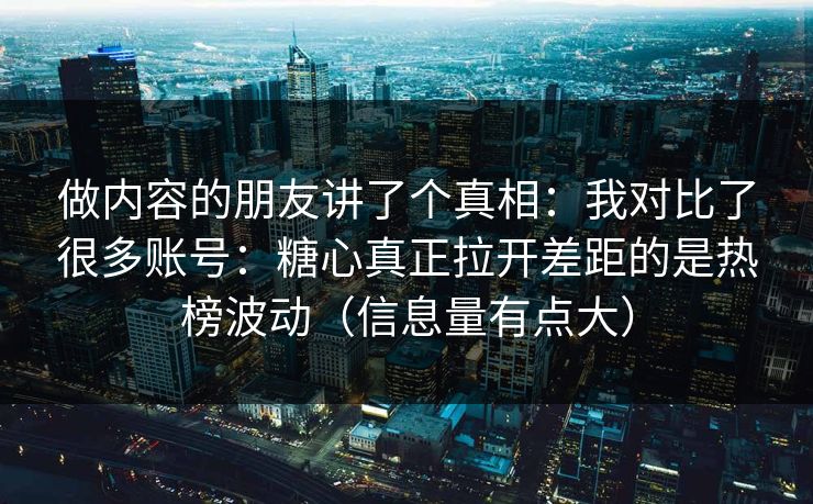 做内容的朋友讲了个真相:我对比了很多账号:糖心真正拉开差距的是热榜波动(信息量有点大) 做内容的朋友讲了个真相:我对比了很多账号:糖心真正拉开差距的是热榜波动(信息量有点大)