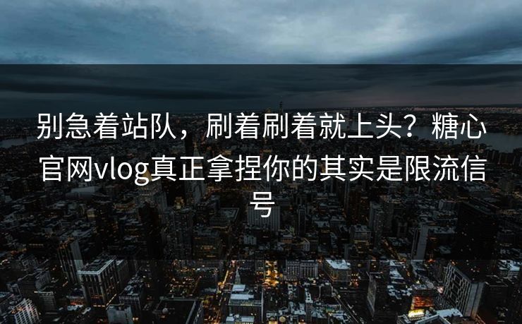 别急着站队,刷着刷着就上头?糖心官网vlog真正拿捏你的其实是限流信号 别急着站队,刷着刷着就上头?糖心官网vlog真正拿捏你的其实是限流信号