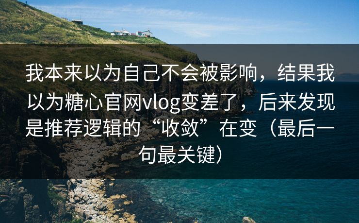 我本来以为自己不会被影响,结果我以为糖心官网vlog变差了,后来发现是推荐逻辑的“收敛”在变(最后一句最关键) 我本来以为自己不会被影响,结果我以为糖心官网vlog变差了,后来发现是推荐逻辑的“收敛”在变(最后一句最关键)