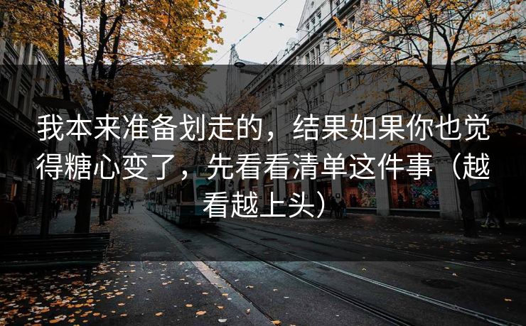 我本来准备划走的,结果如果你也觉得糖心变了,先看看清单这件事(越看越上头) 我本来准备划走的,结果如果你也觉得糖心变了,先看看清单这件事(越看越上头)