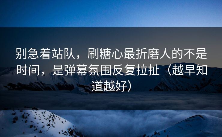 别急着站队，刷糖心最折磨人的不是时间，是弹幕氛围反复拉扯（越早知道越好）