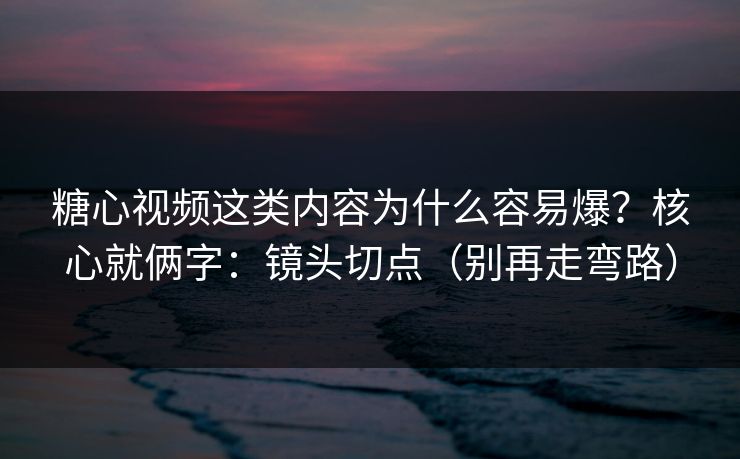 糖心视频这类内容为什么容易爆？核心就俩字：镜头切点（别再走弯路）
