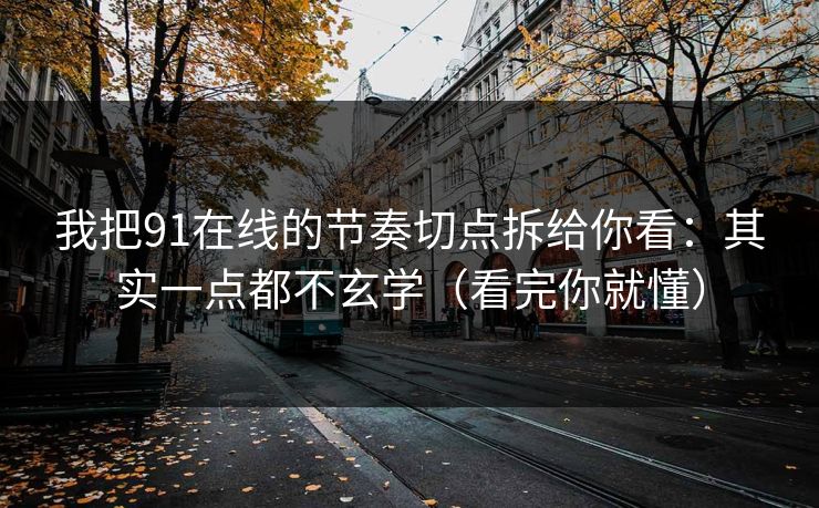 我把91在线的节奏切点拆给你看:其实一点都不玄学(看完你就懂) 我把91在线的节奏切点拆给你看:其实一点都不玄学(看完你就懂)