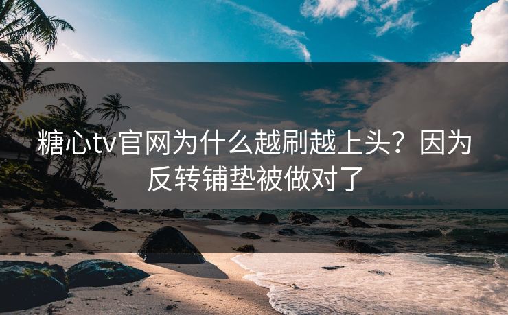 糖心tv官网为什么越刷越上头?因为反转铺垫被做对了 糖心tv官网为什么越刷越上头?因为反转铺垫被做对了