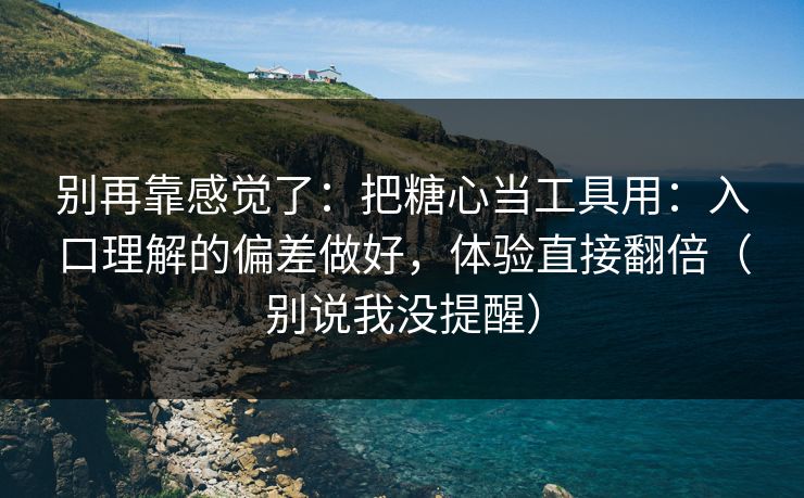 别再靠感觉了:把糖心当工具用:入口理解的偏差做好,体验直接翻倍(别说我没提醒) 别再靠感觉了:把糖心当工具用:入口理解的偏差做好,体验直接翻倍(别说我没提醒)