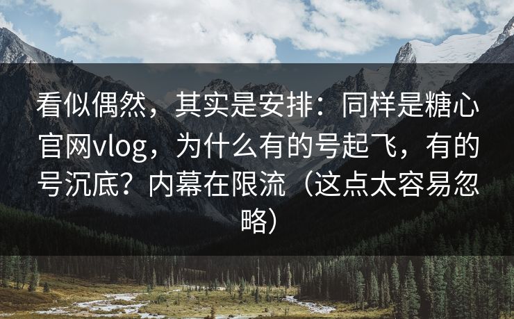 看似偶然，其实是安排：同样是糖心官网vlog，为什么有的号起飞，有的号沉底？内幕在限流（这点太容易忽略）