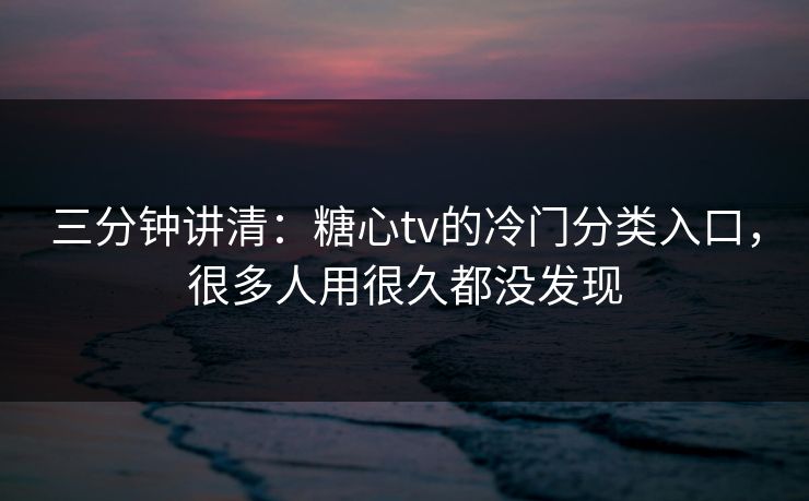 三分钟讲清:糖心tv的冷门分类入口,很多人用很久都没发现 三分钟讲清:糖心tv的冷门分类入口,很多人用很久都没发现