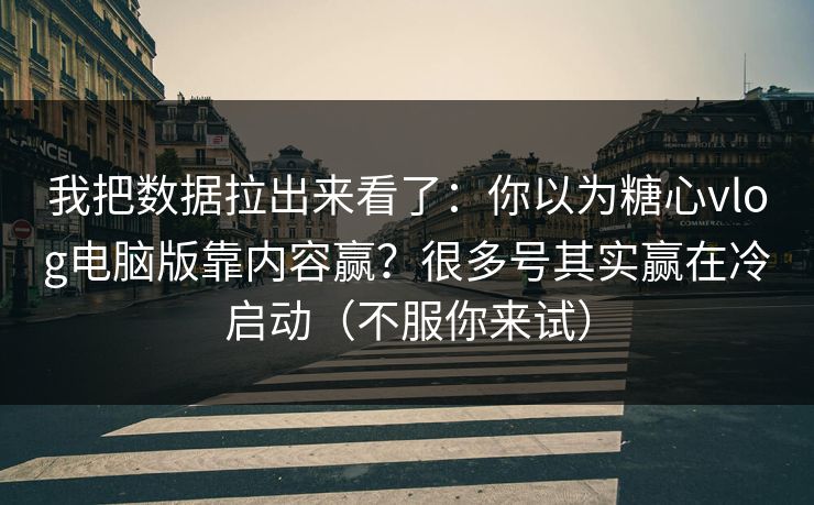 我把数据拉出来看了:你以为糖心vlog电脑版靠内容赢?很多号其实赢在冷启动(不服你来试) 我把数据拉出来看了:你以为糖心vlog电脑版靠内容赢?很多号其实赢在冷启动(不服你来试)