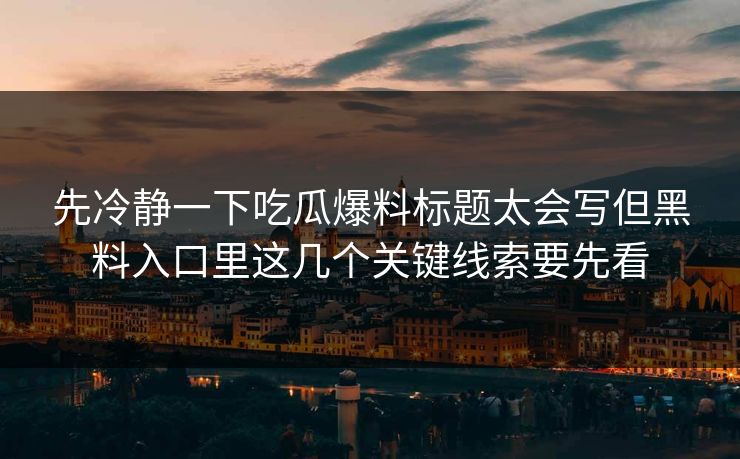 先冷静一下吃瓜爆料标题太会写但黑料入口里这几个关键线索要先看 先冷静一下吃瓜爆料标题太会写但黑料入口里这几个关键线索要先看