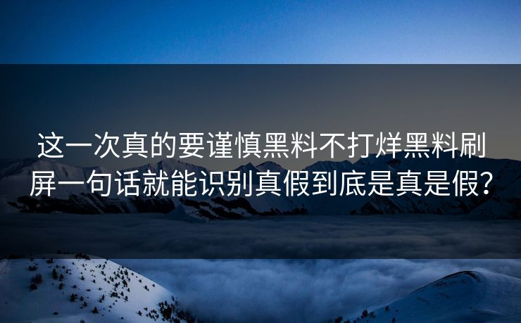 这一次真的要谨慎黑料不打烊黑料刷屏一句话就能识别真假到底是真是假? 这一次真的要谨慎黑料不打烊黑料刷屏一句话就能识别真假到底是真是假?